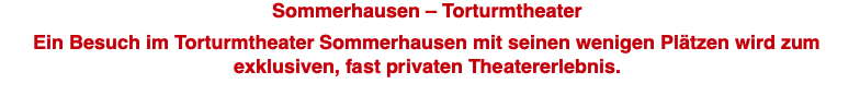 Sommerhausen – Torturmtheater  Ein Besuch im Torturmtheater Sommerhausen mit seinen wenigen Plätzen wird zum exklusiven, fast privaten Theatererlebnis.