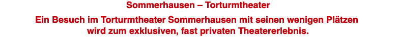 Sommerhausen – Torturmtheater  Ein Besuch im Torturmtheater Sommerhausen mit seinen wenigen Plätzen  wird zum exklusiven, fast privaten Theatererlebnis.